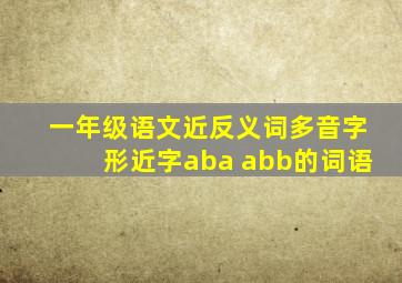 一年级语文近反义词多音字形近字aba abb的词语